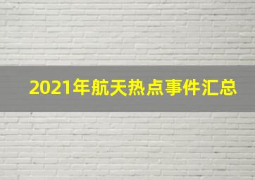 2021年航天热点事件汇总