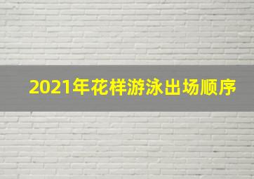 2021年花样游泳出场顺序