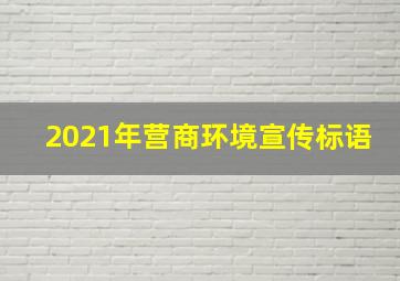 2021年营商环境宣传标语