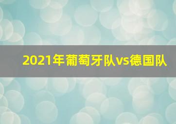 2021年葡萄牙队vs德国队