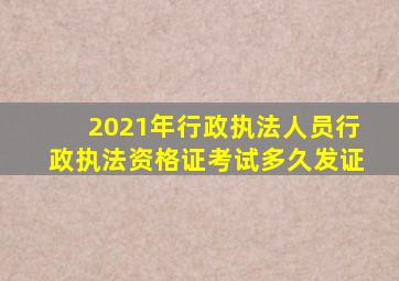 2021年行政执法人员行政执法资格证考试多久发证