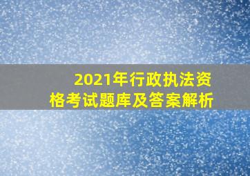 2021年行政执法资格考试题库及答案解析