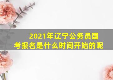 2021年辽宁公务员国考报名是什么时间开始的呢