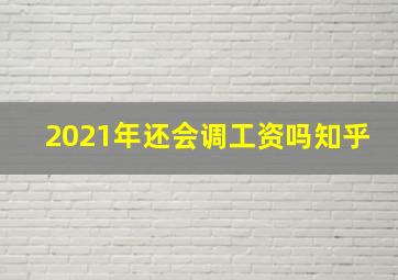 2021年还会调工资吗知乎