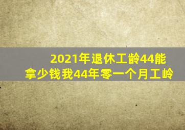 2021年退休工龄44能拿少钱我44年零一个月工岭