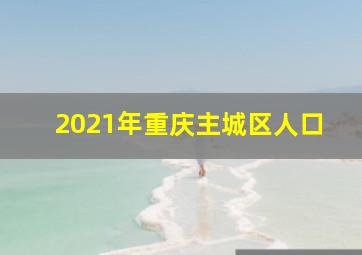 2021年重庆主城区人口