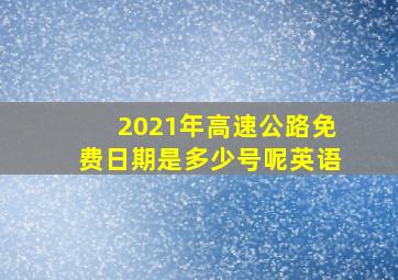 2021年高速公路免费日期是多少号呢英语