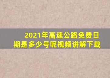 2021年高速公路免费日期是多少号呢视频讲解下载