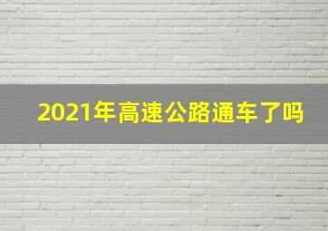 2021年高速公路通车了吗