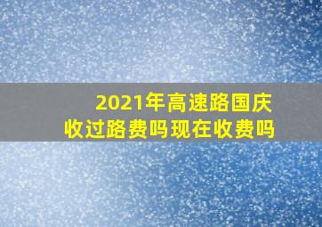 2021年高速路国庆收过路费吗现在收费吗