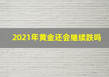 2021年黄金还会继续跌吗