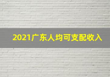 2021广东人均可支配收入