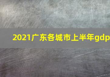 2021广东各城市上半年gdp