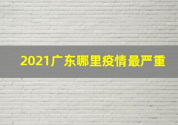 2021广东哪里疫情最严重