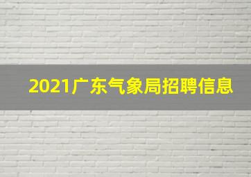 2021广东气象局招聘信息