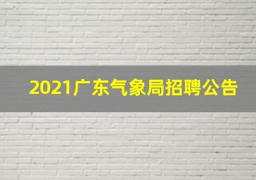 2021广东气象局招聘公告