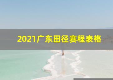 2021广东田径赛程表格