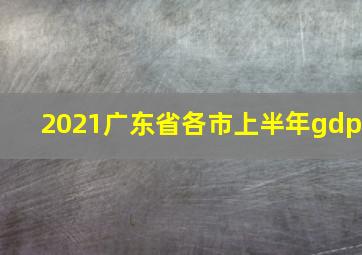 2021广东省各市上半年gdp