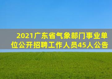 2021广东省气象部门事业单位公开招聘工作人员45人公告