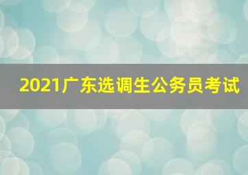 2021广东选调生公务员考试