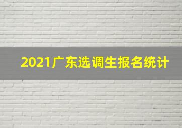 2021广东选调生报名统计