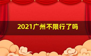 2021广州不限行了吗