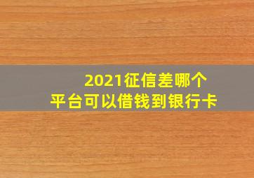 2021征信差哪个平台可以借钱到银行卡