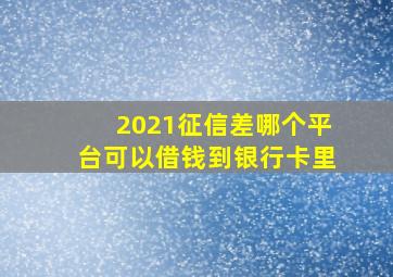 2021征信差哪个平台可以借钱到银行卡里