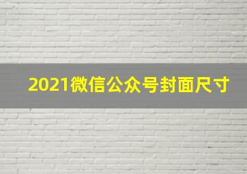 2021微信公众号封面尺寸