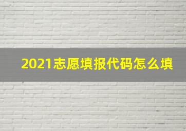 2021志愿填报代码怎么填