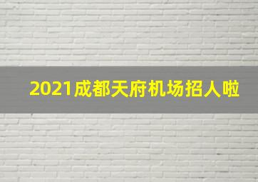 2021成都天府机场招人啦