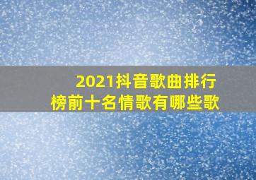 2021抖音歌曲排行榜前十名情歌有哪些歌