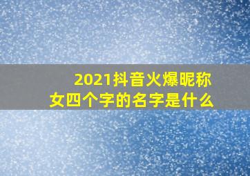 2021抖音火爆昵称女四个字的名字是什么