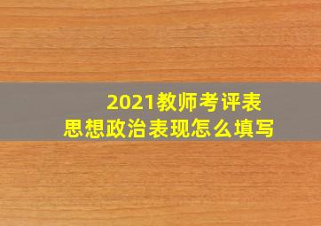 2021教师考评表思想政治表现怎么填写