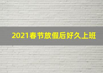 2021春节放假后好久上班