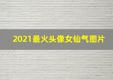 2021最火头像女仙气图片