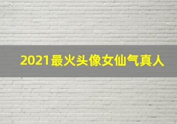 2021最火头像女仙气真人