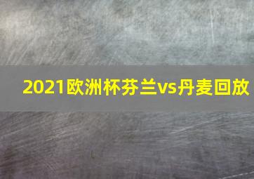 2021欧洲杯芬兰vs丹麦回放