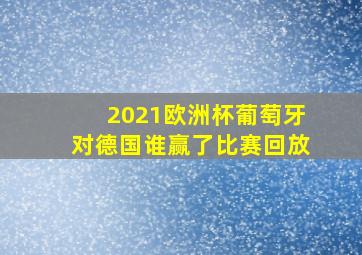 2021欧洲杯葡萄牙对德国谁赢了比赛回放