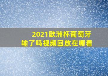 2021欧洲杯葡萄牙输了吗视频回放在哪看