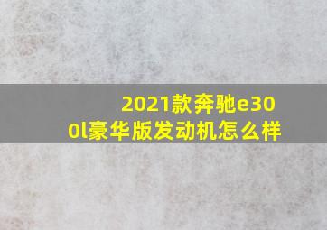 2021款奔驰e300l豪华版发动机怎么样