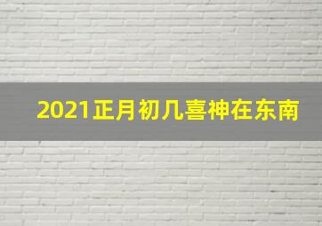 2021正月初几喜神在东南