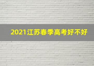 2021江苏春季高考好不好