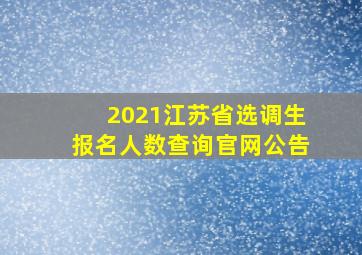 2021江苏省选调生报名人数查询官网公告