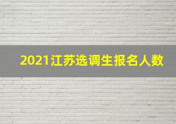 2021江苏选调生报名人数