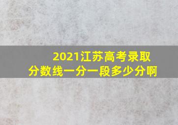 2021江苏高考录取分数线一分一段多少分啊