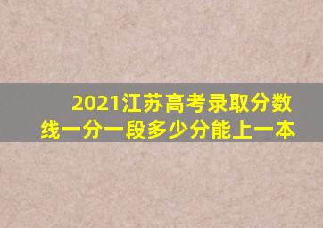 2021江苏高考录取分数线一分一段多少分能上一本