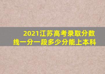 2021江苏高考录取分数线一分一段多少分能上本科