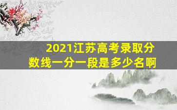 2021江苏高考录取分数线一分一段是多少名啊