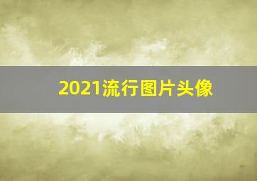 2021流行图片头像